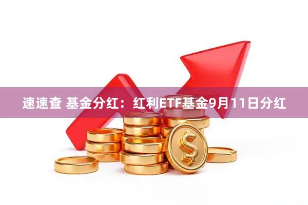 速速查 基金分红：红利ETF基金9月11日分红