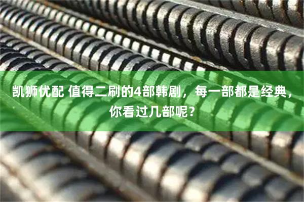 凯狮优配 值得二刷的4部韩剧，每一部都是经典，你看过几部呢？