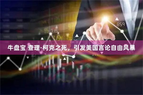 牛盘宝 查理·柯克之死，引发美国言论自由风暴