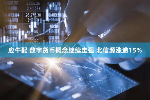 应牛配 数字货币概念继续走强 北信源涨逾15%