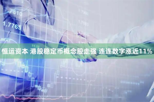 恒运资本 港股稳定币概念股走强 连连数字涨近11%