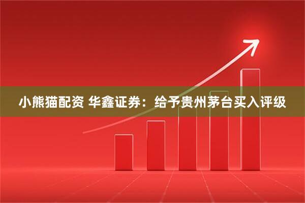 小熊猫配资 华鑫证券：给予贵州茅台买入评级