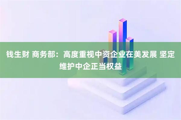 钱生财 商务部：高度重视中资企业在美发展 坚定维护中企正当权益