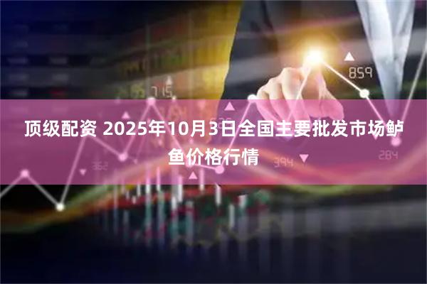 顶级配资 2025年10月3日全国主要批发市场鲈鱼价格行情
