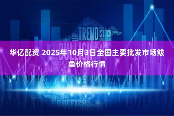 华亿配资 2025年10月3日全国主要批发市场鲅鱼价格行情