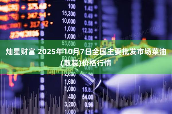 灿星财富 2025年10月7日全国主要批发市场菜油(散装)价格行情