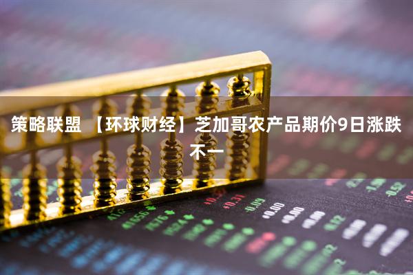 策略联盟 【环球财经】芝加哥农产品期价9日涨跌不一
