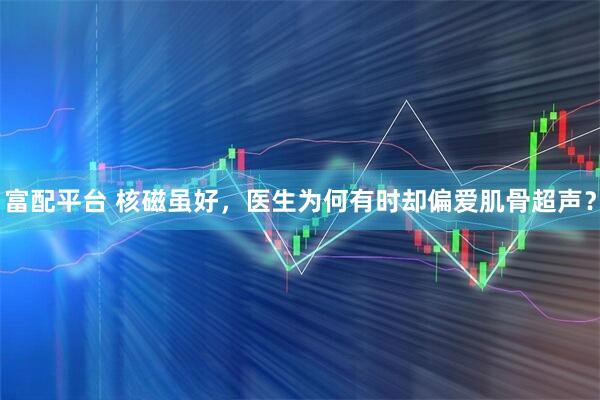 富配平台 核磁虽好，医生为何有时却偏爱肌骨超声？