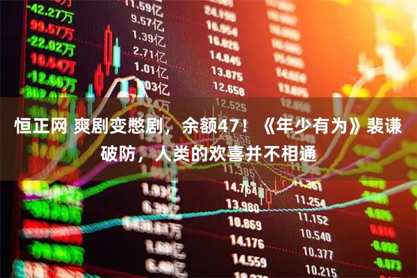 恒正网 爽剧变憋剧，余额47！《年少有为》裴谦破防，人类的欢喜并不相通