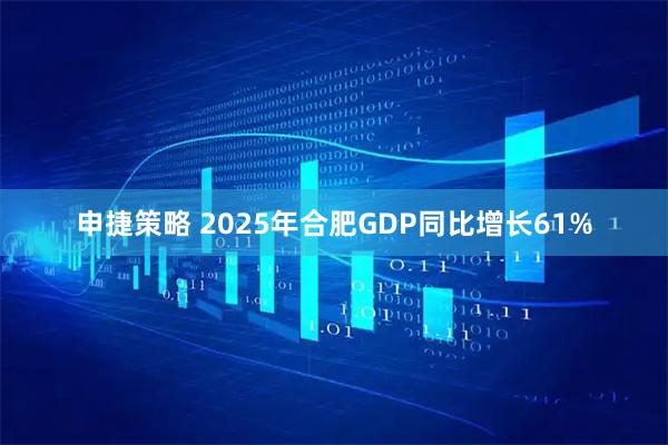 申捷策略 2025年合肥GDP同比增长61%
