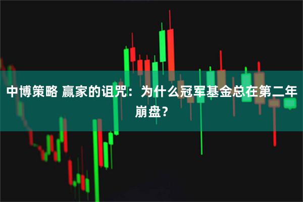 中博策略 赢家的诅咒：为什么冠军基金总在第二年崩盘？