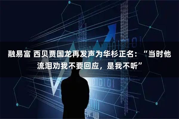 融易富 西贝贾国龙再发声为华杉正名：“当时他流泪劝我不要回应，是我不听”