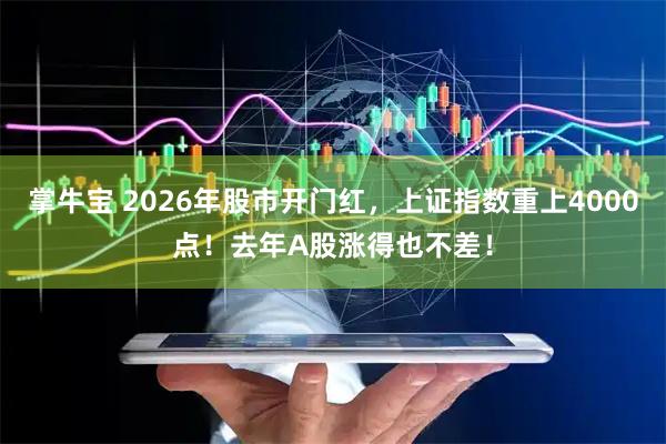 掌牛宝 2026年股市开门红，上证指数重上4000点！去年A股涨得也不差！