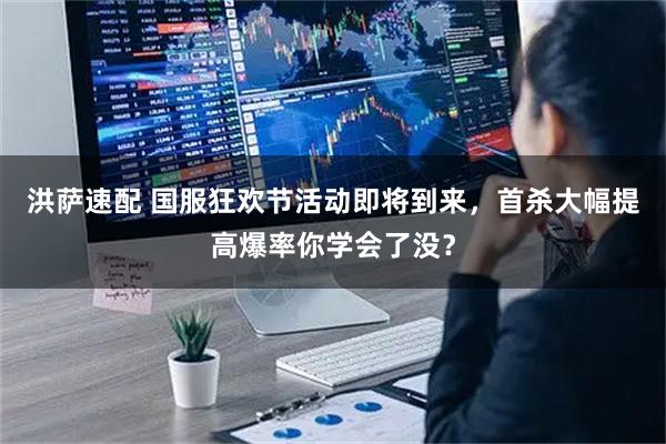 洪萨速配 国服狂欢节活动即将到来，首杀大幅提高爆率你学会了没？