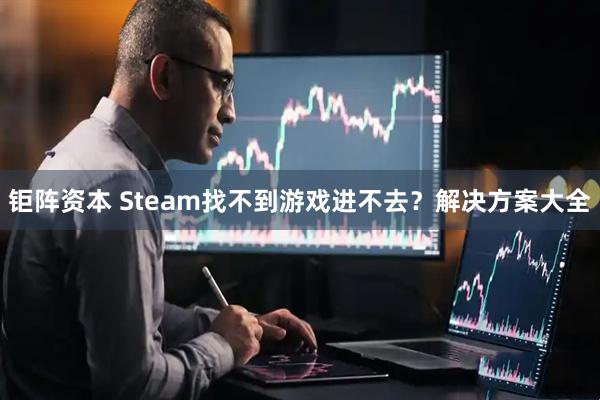 钜阵资本 Steam找不到游戏进不去？解决方案大全