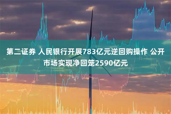 第二证券 人民银行开展783亿元逆回购操作 公开市场实现净回笼2590亿元