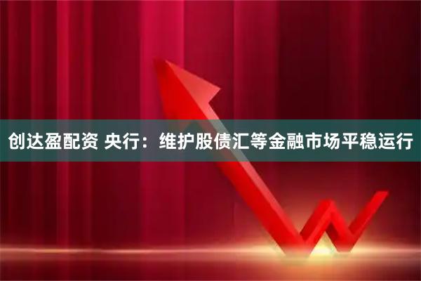 创达盈配资 央行：维护股债汇等金融市场平稳运行
