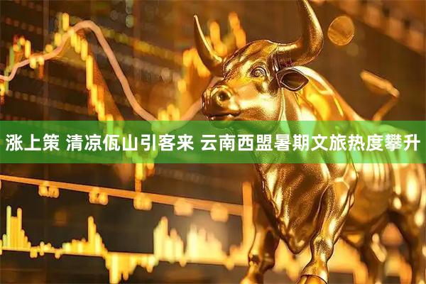 涨上策 清凉佤山引客来 云南西盟暑期文旅热度攀升